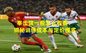 拳击馆一般怎么收费:揭秘训练成本与定价模式