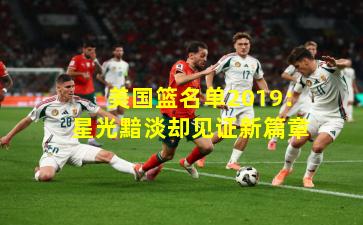 美国篮名单2019：星光黯淡却见证新篇章