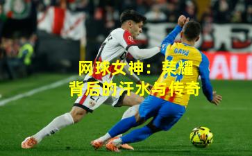 网球女神:荣耀背后的汗水与传奇