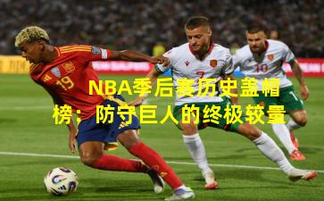 NBA季后赛历史盖帽榜:防守巨人的终极较量