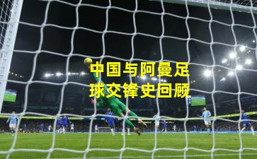 中国与阿曼足球交锋史回顾
