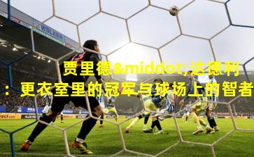 贾里德·达德利：更衣室里的冠军与球场上的智者