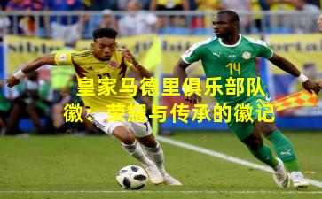 皇家马德里俱乐部队徽：荣耀与传承的徽记